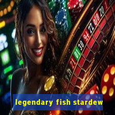 legendary fish stardew